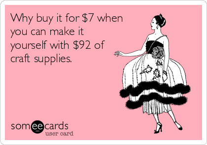 why-buy-it-for-7-when-you-can-make-it-yourself-with-92-of-craft-supplies-517e5